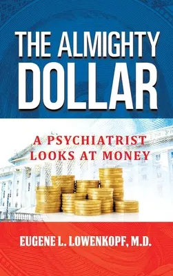 El todopoderoso dólar: La mirada de un psiquiatra sobre el dinero - The Almighty Dollar: A Psychiatrist Looks at Money