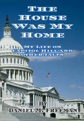 La casa era mi hogar: Mi vida en el Capitolio y otros relatos - The House Was My Home: My Life On Capitol Hill and Other Tales