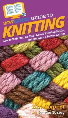 Guía HowExpert para tejer: Cómo tejer paso a paso, aprender a tejer y ser mejor tejedor - HowExpert Guide to Knitting: How to Knit Step by Step, Learn Knitting Skills, and Become a Better Knitter