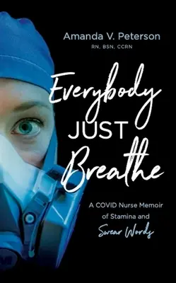 Everybody Just Breathe: A Covid Nurse Memoir of Stamina and Swear Words (Todo el mundo respira) - Everybody Just Breathe: A Covid Nurse Memoir of Stamina and Swear Words