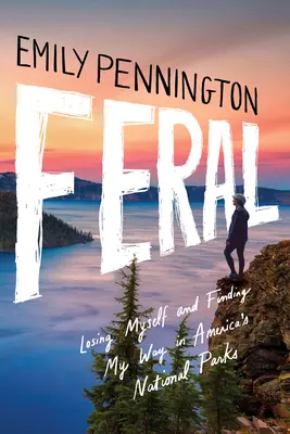 Feral: Perderme y encontrar mi camino en los parques nacionales de Estados Unidos - Feral: Losing Myself and Finding My Way in America's National Parks