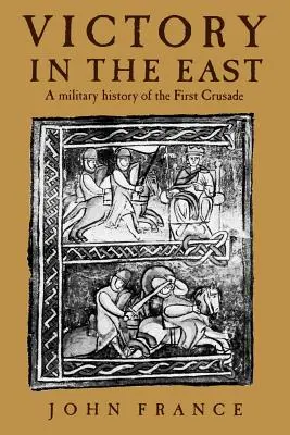 La victoria en Oriente: Historia militar de la Primera Cruzada - Victory in the East: A Military History of the First Crusade