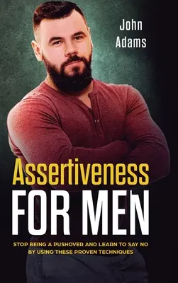 Asertividad para hombres: Deje de ser un pusilánime y aprenda a decir que no utilizando estas técnicas de eficacia probada - Assertiveness for Men: Stop Being a Pushover and Learn to Say No by Using These Proven Techniques