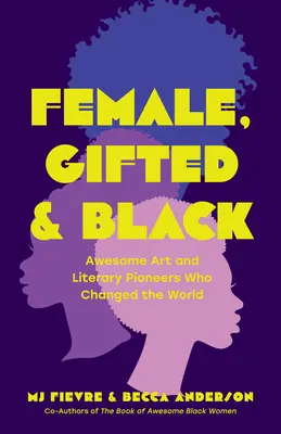 Mujer, superdotada y negra: Pioneras asombrosas del arte y la literatura que cambiaron el mundo - Female, Gifted, and Black: Awesome Art and Literary Pioneers Who Changed the World