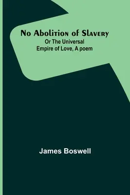 No Abolition of Slavery; Or the Universal Empire of Love, Un poema - No Abolition of Slavery; Or the Universal Empire of Love, A poem