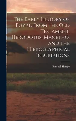 La historia primitiva de Egipto, a partir del Antiguo Testamento, Heródoto, Manetón y las inscripciones jeroglíficas - The Early History of Egypt, From the Old Testament, Herodotus, Manetho, and the Hieroglyphical Inscriptions