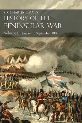 Historia de la Guerra Peninsular de Sir Charles Oman Volumen II: De enero a septiembre de 1809 Desde la Batalla de La Coruña hasta el final de la Campaña de Talavera - Sir Charles Oman's History of the Peninsular War Volume II: January To September 1809 From The Battle of Corunna to the end of The Talavera Campaign