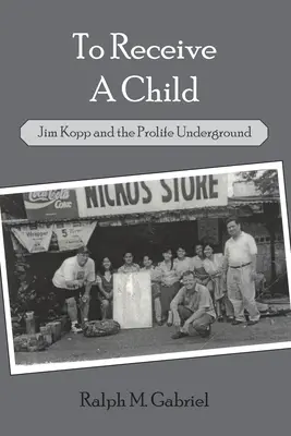 To Receive a Child: Jim Kopp y la clandestinidad provida - To Receive a Child: Jim Kopp and the Prolife Underground