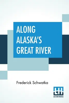 Por el gran río de Alaska: Un relato popular de los viajes de una expedición exploradora de Alaska a lo largo del gran río Yukón - Along Alaska's Great River: A Popular Account Of The Travels Of An Alaska Exploring Expedition Along The Great Yukon River