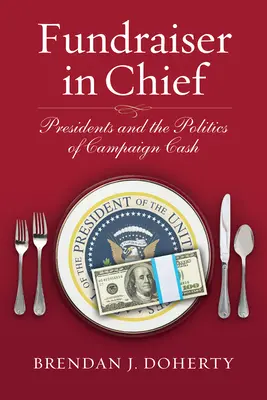 Fundraiser in Chief: Los presidentes y la política del dinero de campaña - Fundraiser in Chief: Presidents and the Politics of Campaign Cash