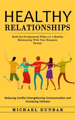 Relaciones sanas: Construya los pilares fundamentales de una relación sana con su pareja romántica (Reducir los conflictos Fortalecer la co - Healthy Relationships: Build the Fundamental Pillars of a Healthy Relationship With Your Romantic Partner (Reducing Conflict Strengthening Co