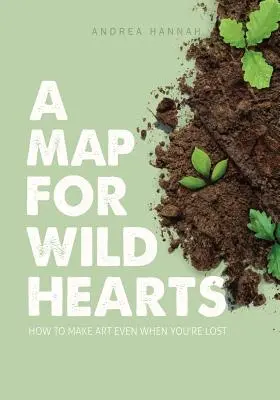 Un mapa para corazones salvajes: cómo hacer arte aunque estés perdido - A Map for Wild Hearts: How to Make Art Even When You're Lost