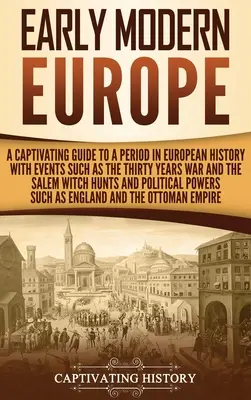 La Europa moderna: Una guía cautivadora de un periodo de la historia europea con acontecimientos como la Guerra de los Treinta Años y la caza de brujas de Salem - Early Modern Europe: A Captivating Guide to a Period in European History with Events Such as The Thirty Years War and The Salem Witch Hunts