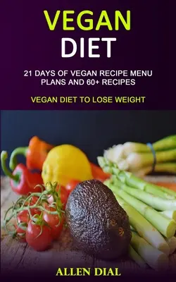 Dieta vegana: 21 días de planes de menú con recetas veganas y más de 60 recetas (Dieta vegana para adelgazar) - Vegan Diet: 21 Days of Vegan Recipe Menu Plans and 60+ Recipes (Vegan Diet to Lose Weight)