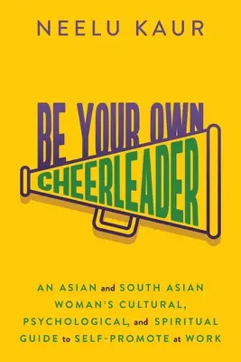 Sé tu propia animadora: Guía cultural, psicológica y espiritual de una mujer asiática y del sur de Asia para autopromocionarse en el trabajo - Be Your Own Cheerleader: An Asian and South Asian Woman's Cultural, Psychological, and Spiritual Guide to Self-Promote at Work