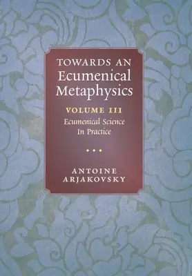 Hacia una metafísica ecuménica, volumen 3: La ciencia ecuménica en la práctica - Towards an Ecumenical Metaphysics, Volume 3: Ecumenical Science In Practice