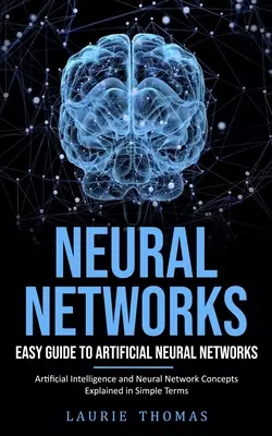 Redes Neuronales: Guía Fácil de Redes Neuronales Artificiales (Inteligencia Artificial y Conceptos de Redes Neuronales Explicados en Términos Sencillos - Neural Networks: Easy Guide to Artificial Neural Networks (Artificial Intelligence and Neural Network Concepts Explained in Simple Term