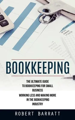 La contabilidad: La guía definitiva de la contabilidad para la pequeña empresa (Trabajar menos y ganar más en el sector de la contabilidad) - Bookkeeping: The Ultimate Guide to Bookkeeping for Small Business (Working Less and Making More in the Bookkeeping Industry)