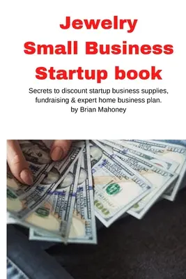 Libro sobre la creación de pequeñas empresas de joyería: Secretos para conseguir descuentos en la compra de suministros para su negocio, recaudación de fondos y un plan experto para su negocio en casa. - Jewelry Business Small Business Startup book: Secrets to discount startup business supplies, fundraising & expert home business plan