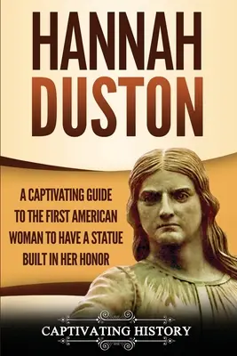 Hannah Duston: Una Guía Cautivadora sobre la Primera Mujer Americana a la que se le Construyó una Estatua en su Honor - Hannah Duston: A Captivating Guide to the First American Woman to Have a Statue Built in Her Honor