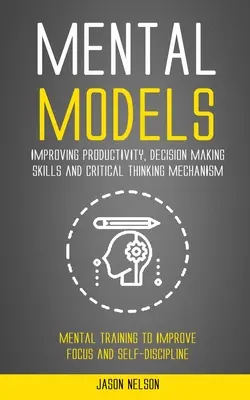 Modelos mentales: Cómo mejorar la productividad, la capacidad de tomar decisiones y el mecanismo de pensamiento crítico (Entrenamiento mental para mejorar la concentración y la s - Mental Models: Improving Productivity, Decision Making Skills and Critical Thinking Mechanism (Mental Training to Improve Focus and S