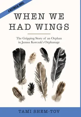 Cuando teníamos alas: La apasionante historia de un huérfano en el orfanato de Janusz Korczak. Una novela histórica - When We Had Wings: The Gripping Story of an Orphan in Janusz Korczak's Orphanage. A Historical Novel