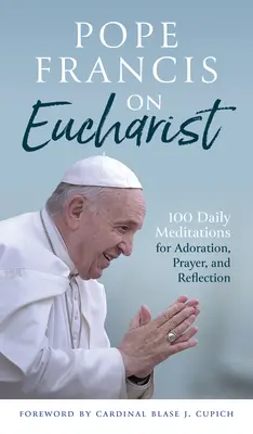 El Papa Francisco sobre la Eucaristía: 100 meditaciones diarias para la adoración, la oración y la reflexión - Pope Francis on Eucharist: 100 Daily Meditations for Adoration, Prayer, and Reflection