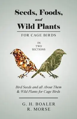 Semillas, alimentos y plantas silvestres para aves de jaula - En dos secciones: Semillas para pájaros y todo sobre ellas & Plantas silvestres para pájaros de jaula - Seeds, Foods, and Wild Plants for Cage Birds - In Two Sections: Bird Seeds and all About Them & Wild Plants for Cage Birds