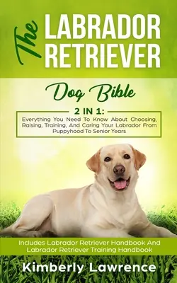 La Biblia del perro Labrador Retriever: Todo lo que necesitas saber para elegir, criar, adiestrar y cuidar a tu labrador desde cachorro hasta la vejez - The Labrador Retriever Dog Bible: Everything You Need To Know About Choosing, Raising, Training, And Caring Your Labrador From Puppyhood To Senior Yea