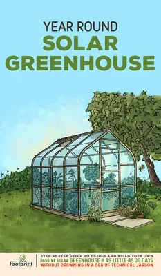 Invernadero Solar para Todo el Año: Guía paso a paso para diseñar y construir su propio invernadero solar pasivo en tan sólo 30 días sin ahogarse en un - Year Round Solar Greenhouse: Step-By-Step Guide to Design And Build Your Own Passive Solar Greenhouse in as Little as 30 Days Without Drowning in a