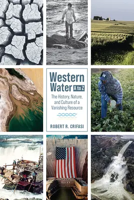 El agua occidental de la A a la Z: Historia, naturaleza y cultura de un recurso en vías de desaparición - Western Water A to Z: The History, Nature, and Culture of a Vanishing Resource