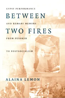 Entre dos fuegos: Performance gitana y memoria romaní de Pushkin al postsocialismo - Between Two Fires: Gypsy Performance and Romani Memory from Pushkin to Post-Socialism