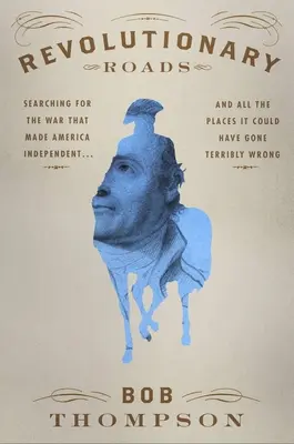 Revolutionary Roads: En busca de la guerra que hizo independiente a Estados Unidos... y de todos los lugares en los que podría haber salido terriblemente mal - Revolutionary Roads: Searching for the War That Made America Independent...and All the Places It Could Have Gone Terribly Wrong