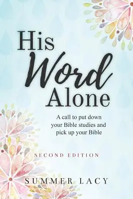 Sólo Su Palabra: Una llamada a dejar los estudios bíblicos y coger la Biblia - His Word Alone: A Call to Put Down Your Bible Studies and Pick Up Your Bible