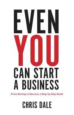 Incluso usted puede crear una empresa: De la creación al éxito, una guía paso a paso - Even You Can Start a Business: From Startup to Success, a Step-by-Step Guide