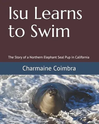 Isu Learns to Swim: La historia de un cachorro de elefante marino del norte en California - Isu Learns to Swim: The Story of a Northern Elephant Seal Pup in California