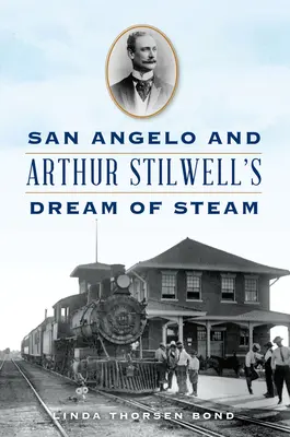 San Angelo y el sueño de vapor de Arthur Stilwell - San Angelo and Arthur Stilwell's Dream of Steam