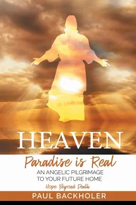 El Cielo, El Paraíso es Real, Esperanza Más Allá de la Muerte: Una Peregrinación Angélica a Tu Futuro Hogar - Heaven, Paradise is Real, Hope Beyond Death: An Angelic Pilgrimage to Your Future Home