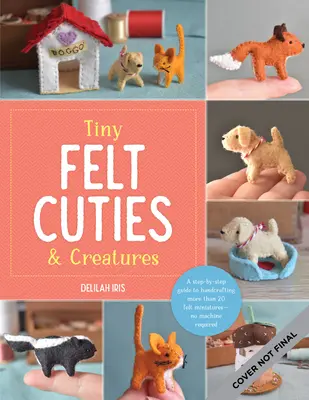 Tiny Felt Cuties & Creatures: Guía paso a paso para hacer a mano más de 12 miniaturas de fieltro, sin necesidad de máquina - Tiny Felt Cuties & Creatures: A Step-By-Step Guide to Handcrafting More Than 12 Felt Miniatures--No Machine Required