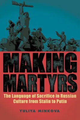 Hacer mártires: El lenguaje del sacrificio en la cultura rusa de Stalin a Putin - Making Martyrs: The Language of Sacrifice in Russian Culture from Stalin to Putin