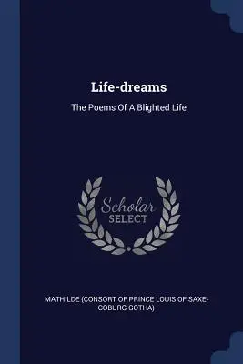 Sueños de vida: Poemas de una vida arruinada - Life-dreams: The Poems Of A Blighted Life