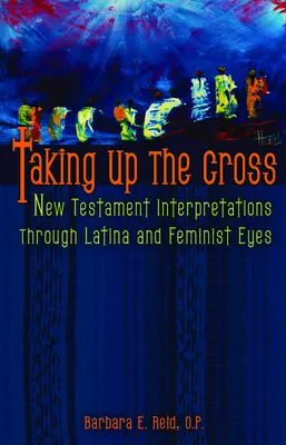 Tomar la cruz: Interpretaciones del Nuevo Testamento con ojos latinos y feministas - Taking Up the Cross: New Testament Interpretations Through Latina and Feminist Eyes