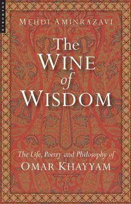 El vino de la sabiduría: Vida, poesía y filosofía de Omar Khayyam (revisado) - Wine of Wisdom: The Life, Poetry and Philosophy of Omar Khayyam (Revised)