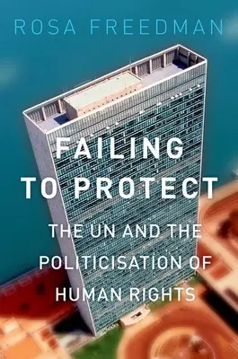 Failing to Protect: La ONU y la politización de los derechos humanos - Failing to Protect: The Un and the Politicization of Human Rights