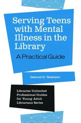 Atendiendo a adolescentes con enfermedades mentales en la biblioteca: Guía práctica - Serving Teens with Mental Illness in the Library: A Practical Guide