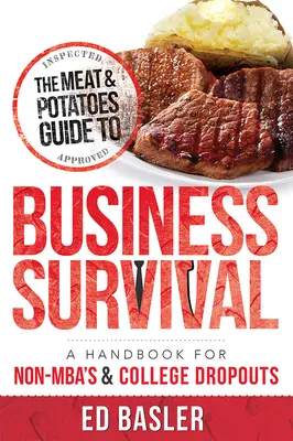 La Guía de la Carne y las Patatas para la Supervivencia en los Negocios: Un Manual para los que no tienen un MBA y los que han abandonado la universidad - The Meat & Potatoes Guide to Business Survival: A Handbook for Non-Mba's & College Dropouts