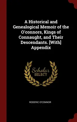 Una memoria histórica y genealógica de los O'Connor, reyes de Connaught, y sus descendientes. [Con] Apéndice - A Historical and Genealogical Memoir of the O'connors, Kings of Connaught, and Their Descendants. [With] Appendix