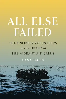 Todo lo demás falló: Los insólitos voluntarios en el corazón de la crisis de la ayuda a los emigrantes - All Else Failed: The Unlikely Volunteers at the Heart of the Migrant Aid Crisis