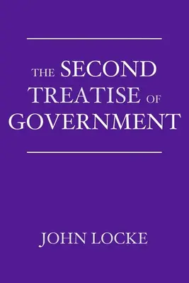 El Segundo Tratado de Gobierno: Ensayo sobre el verdadero origen, alcance y fin del gobierno civil - The Second Treatise of Government: An Essay Concerning the True Origin, Extent, and End of Civil Government