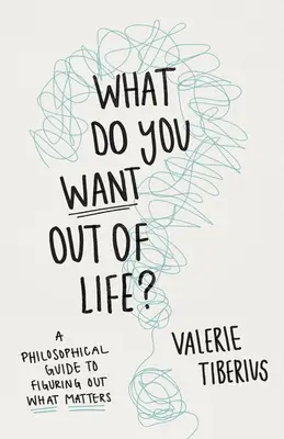 ¿Qué quieres de la vida? Una guía filosófica para averiguar lo que importa - What Do You Want Out of Life?: A Philosophical Guide to Figuring Out What Matters